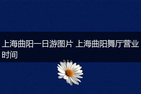 上海曲阳一日游图片 上海曲阳舞厅营业时间