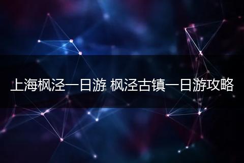 上海枫泾一日游 枫泾古镇一日游攻略
