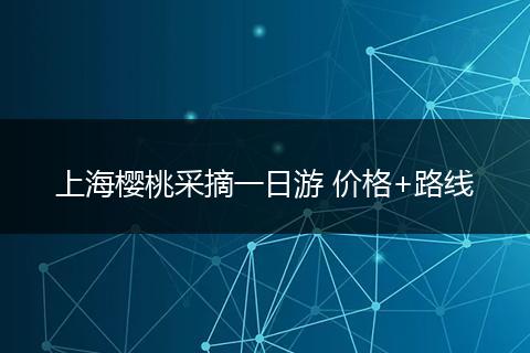 上海樱桃采摘一日游 价格+路线