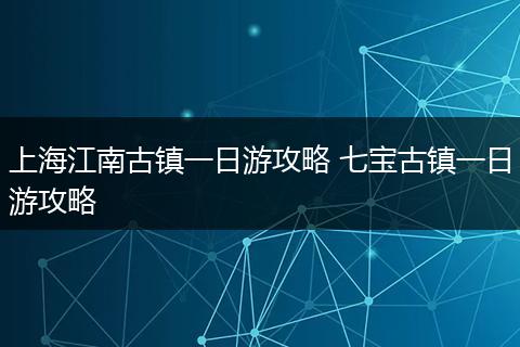 上海江南古镇一日游攻略 七宝古镇一日游攻略