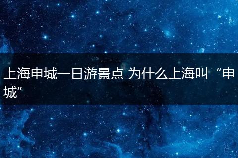 上海申城一日游景点 为什么上海叫“申城”