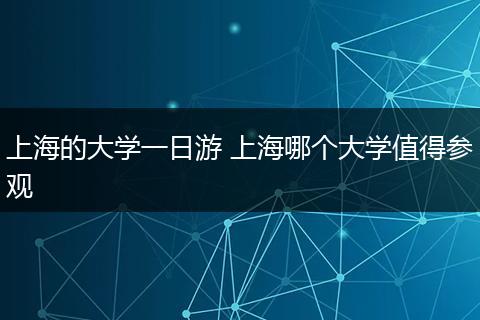 上海的大学一日游 上海哪个大学值得参观