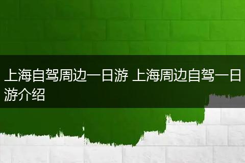 上海自驾周边一日游 上海周边自驾一日游介绍
