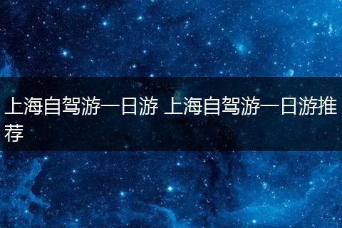 上海自驾游一日游 上海自驾游一日游推荐
