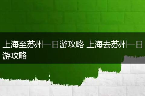 上海至苏州一日游攻略 上海去苏州一日游攻略
