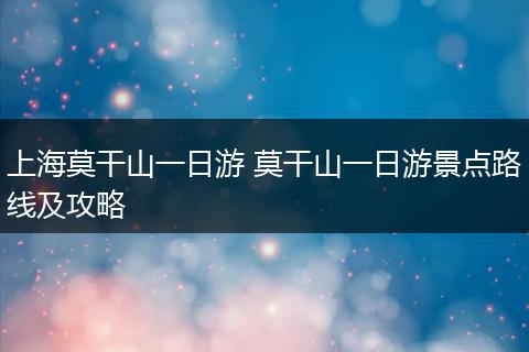 上海莫干山一日游 莫干山一日游景点路线及攻略
