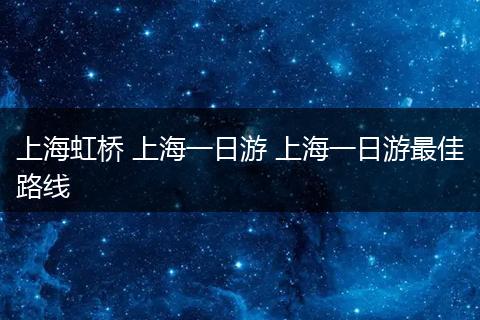 上海虹桥 上海一日游 上海一日游最佳路线