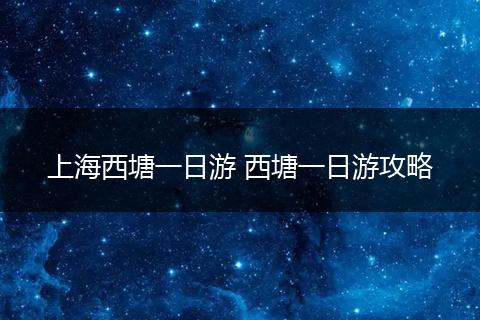 上海西塘一日游 西塘一日游攻略