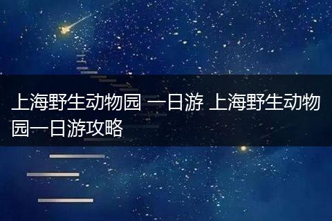 上海野生动物园 一日游 上海野生动物园一日游攻略