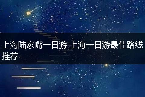 上海陆家嘴一日游 上海一日游最佳路线推荐