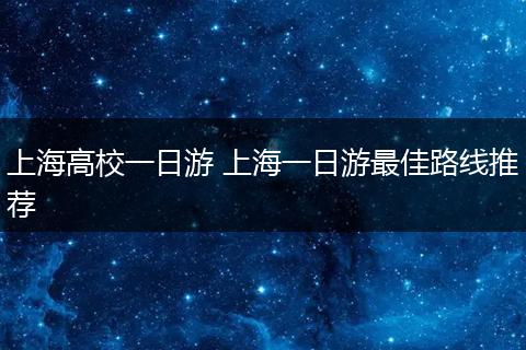 上海高校一日游 上海一日游最佳路线推荐