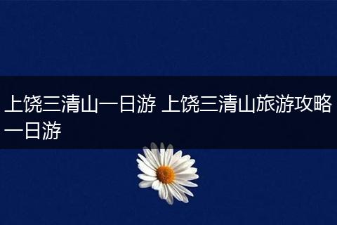 上饶三清山一日游 上饶三清山旅游攻略一日游