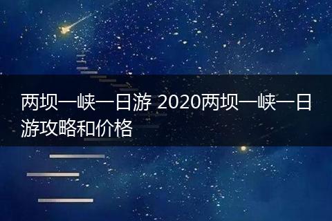 两坝一峡一日游 2020两坝一峡一日游攻略和价格