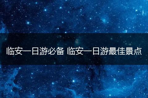 临安一日游必备 临安一日游最佳景点