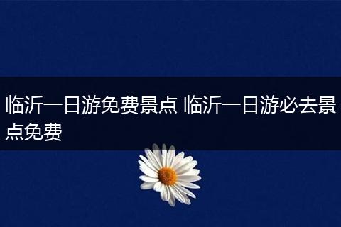 临沂一日游免费景点 临沂一日游必去景点免费