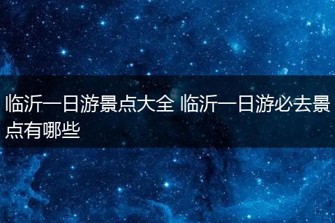 临沂一日游景点大全 临沂一日游必去景点有哪些