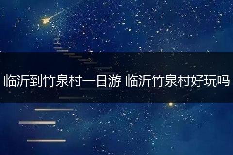 临沂到竹泉村一日游 临沂竹泉村好玩吗