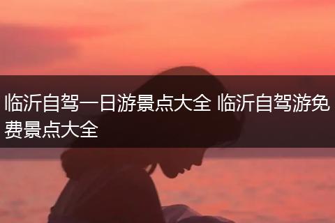 临沂自驾一日游景点大全 临沂自驾游免费景点大全
