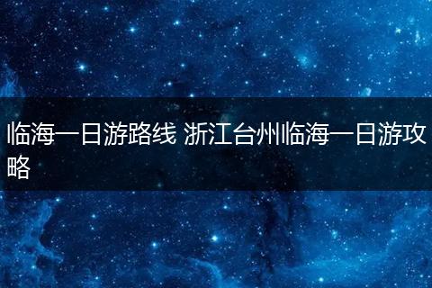 临海一日游路线 浙江台州临海一日游攻略