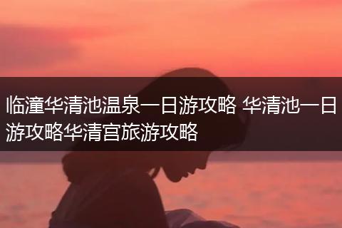 临潼华清池温泉一日游攻略 华清池一日游攻略华清宫旅游攻略