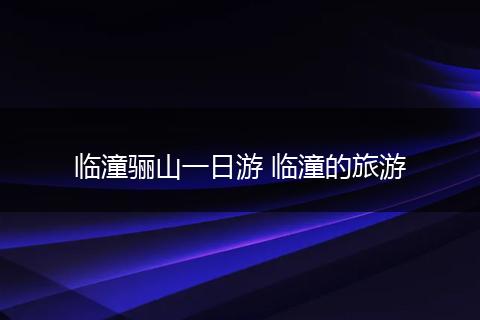 临潼骊山一日游 临潼的旅游