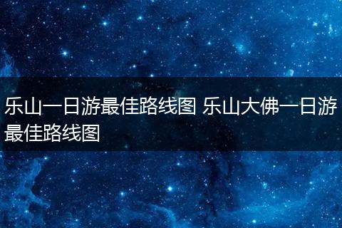 乐山一日游最佳路线图 乐山大佛一日游最佳路线图
