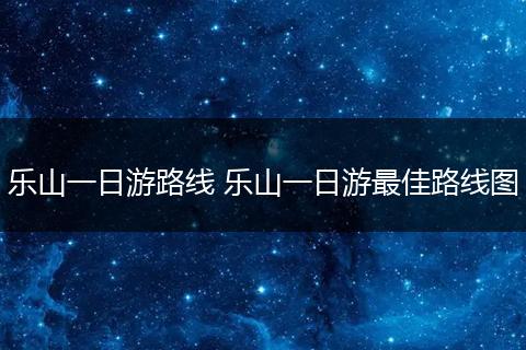 乐山一日游路线 乐山一日游最佳路线图