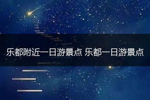 乐都附近一日游景点 乐都一日游景点