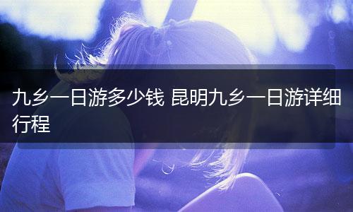 九乡一日游多少钱 昆明九乡一日游详细行程