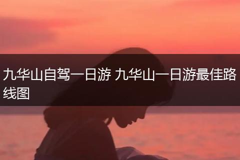 九华山自驾一日游 九华山一日游最佳路线图