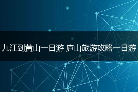九江到黄山一日游 庐山旅游攻略一日游