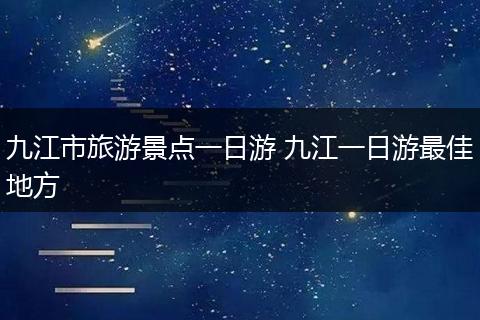 九江市旅游景点一日游 九江一日游最佳地方