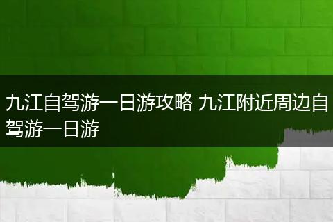 九江自驾游一日游攻略 九江附近周边自驾游一日游