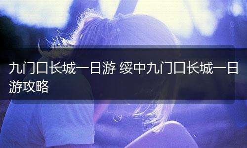 九门口长城一日游 绥中九门口长城一日游攻略