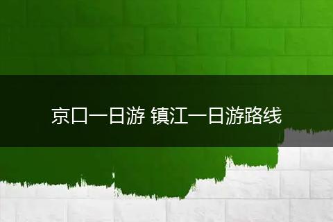 京口一日游 镇江一日游路线