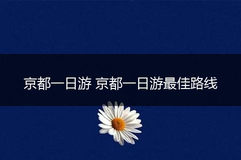 京都一日游 京都一日游最佳路线