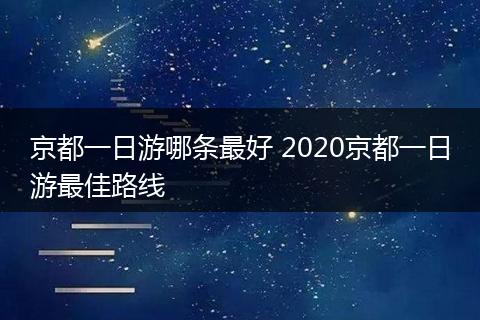 京都一日游哪条最好 2020京都一日游最佳路线