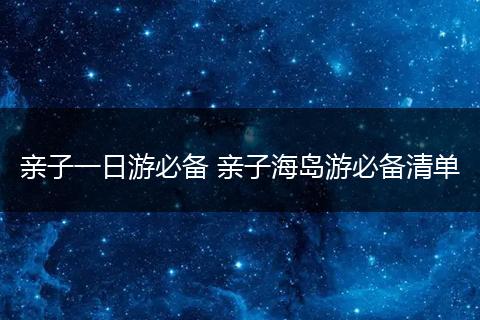 亲子一日游必备 亲子海岛游必备清单