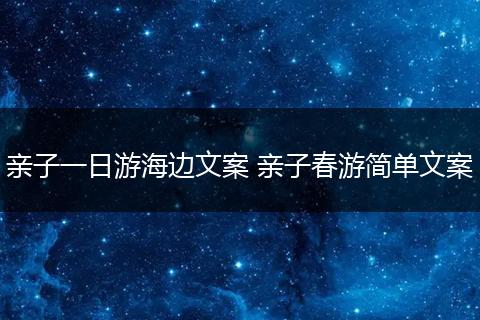 亲子一日游海边文案 亲子春游简单文案