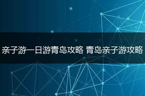 亲子游一日游青岛攻略 青岛亲子游攻略