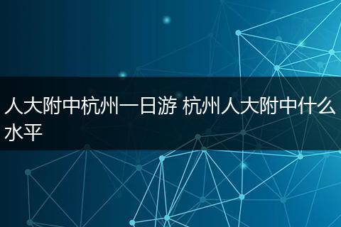 人大附中杭州一日游 杭州人大附中什么水平