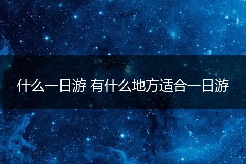 什么一日游 有什么地方适合一日游