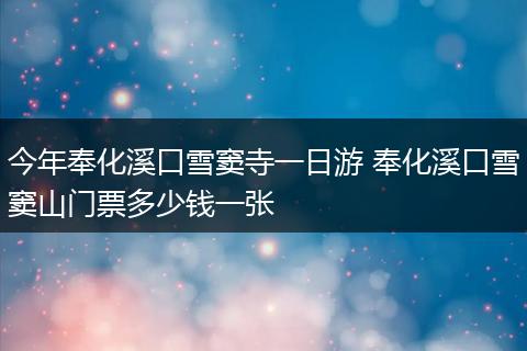 今年奉化溪口雪窦寺一日游 奉化溪口雪窦山门票多少钱一张