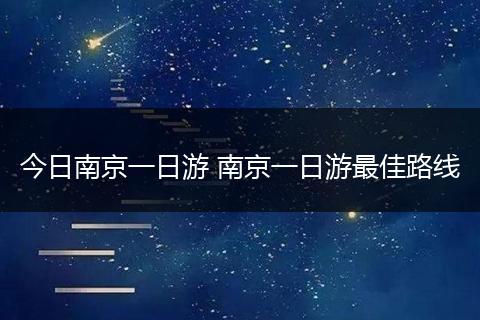 今日南京一日游 南京一日游最佳路线