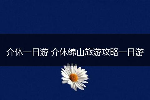 介休一日游 介休绵山旅游攻略一日游