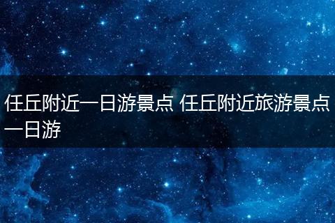任丘附近一日游景点 任丘附近旅游景点一日游