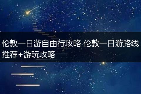 伦敦一日游自由行攻略 伦敦一日游路线推荐+游玩攻略