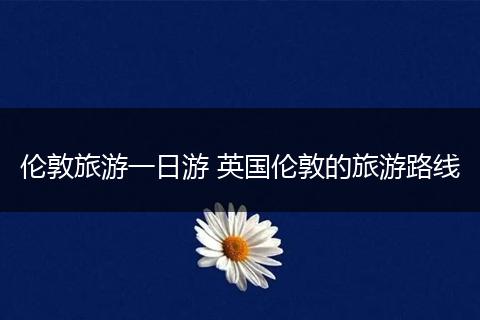 伦敦旅游一日游 英国伦敦的旅游路线