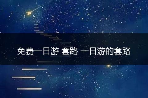 免费一日游 套路 一日游的套路