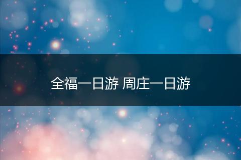 全福一日游 周庄一日游